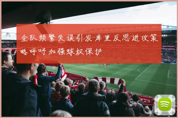 全队频繁失误引发库里反思进攻策略呼吁加强球权保护