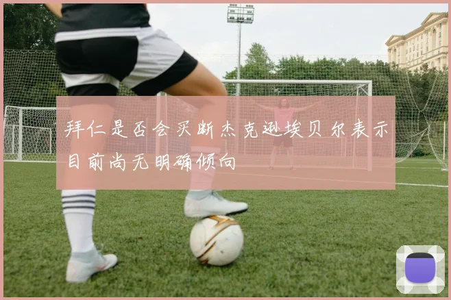 拜仁是否会买断杰克逊埃贝尔表示目前尚无明确倾向
