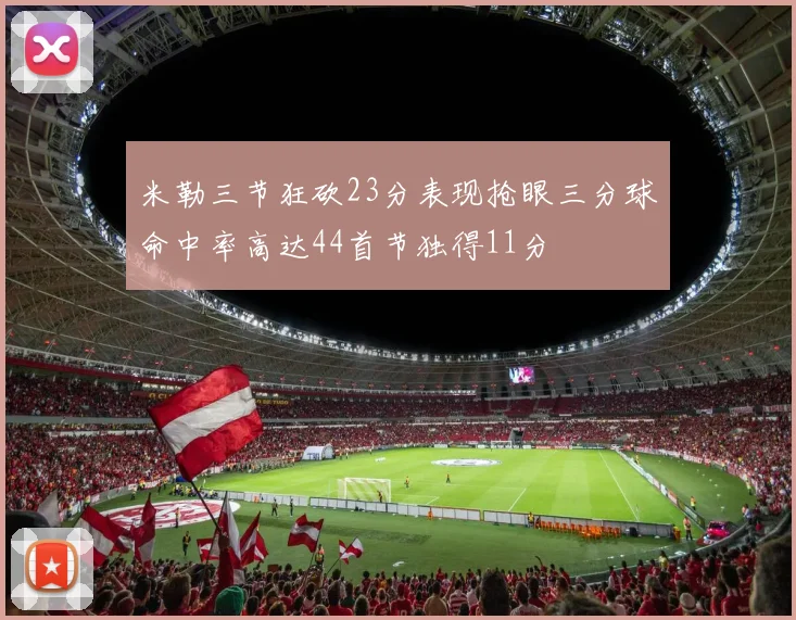 米勒三节狂砍23分表现抢眼三分球命中率高达44首节独得11分