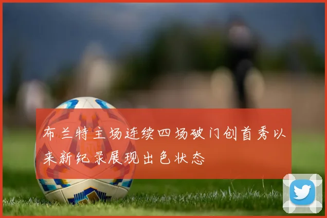 布兰特主场连续四场破门创首秀以来新纪录展现出色状态