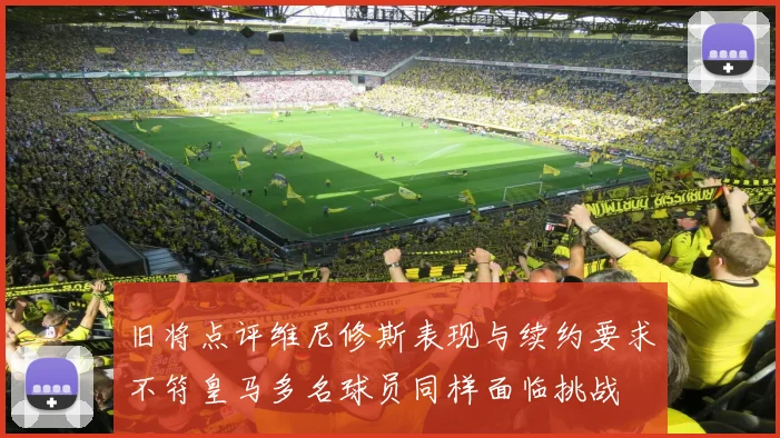 旧将点评维尼修斯表现与续约要求不符皇马多名球员同样面临挑战