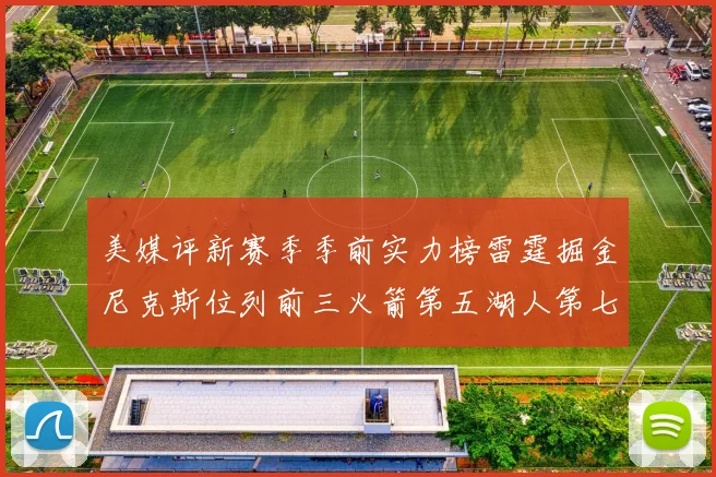 美媒评新赛季季前实力榜雷霆掘金尼克斯位列前三火箭第五湖人第七引关注