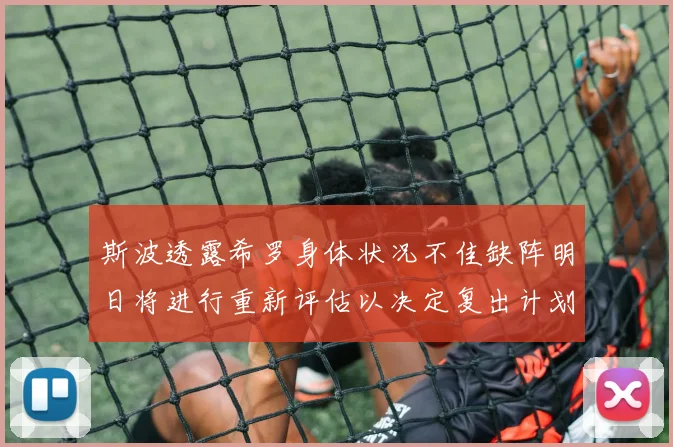 斯波透露希罗身体状况不佳缺阵明日将进行重新评估以决定复出计划