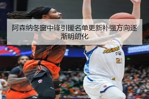 阿森纳冬窗中锋引援名单更新补强方向逐渐明朗化
